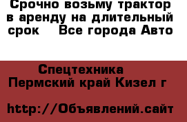 Срочно возьму трактор в аренду на длительный срок. - Все города Авто » Спецтехника   . Пермский край,Кизел г.